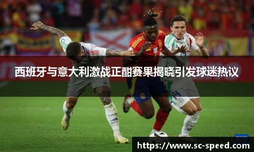 西班牙与意大利激战正酣赛果揭晓引发球迷热议